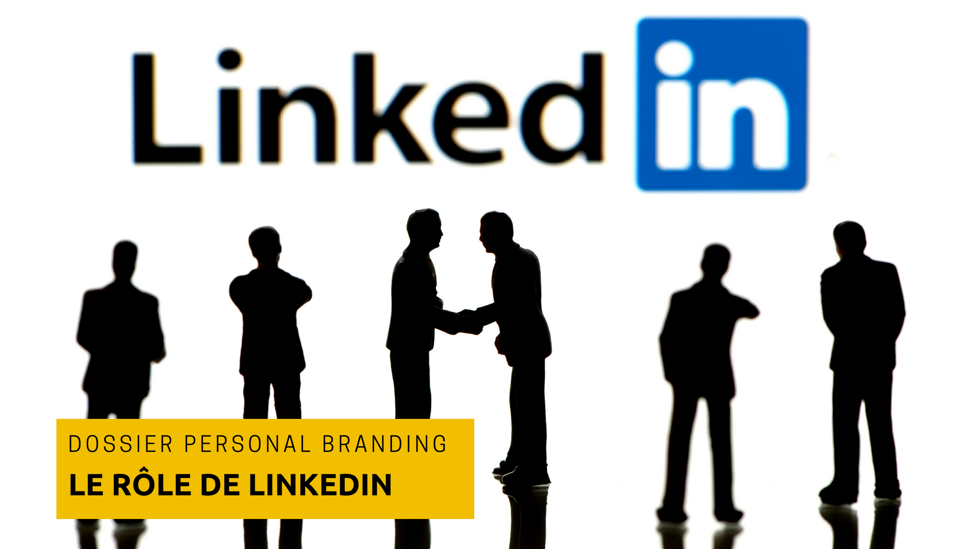 Dossier Personal Branding: Tout savoir sur LinkedIn